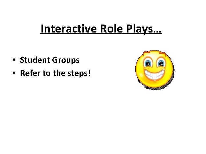 Interactive Role Plays… • Student Groups • Refer to the steps! 