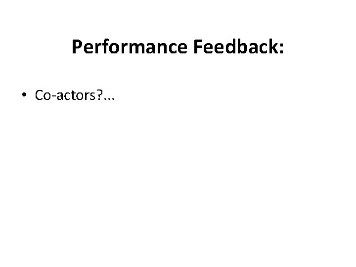Performance Feedback: • Co-actors? . . . 