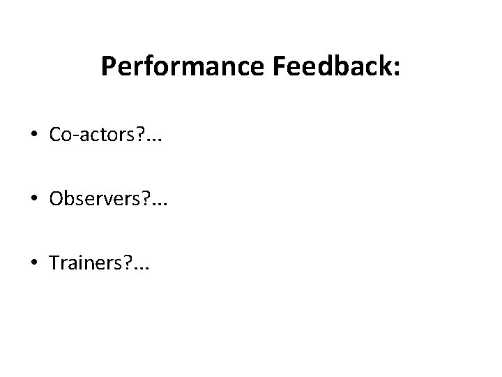 Performance Feedback: • Co-actors? . . . • Observers? . . . • Trainers?