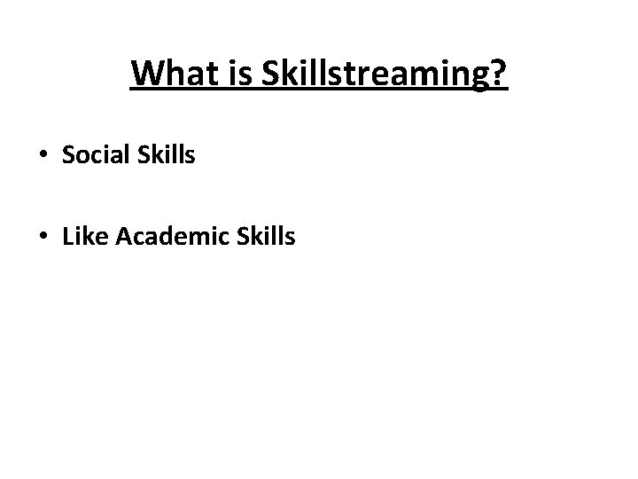 What is Skillstreaming? • Social Skills • Like Academic Skills 