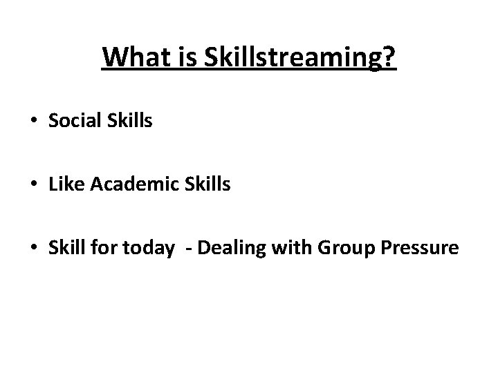 What is Skillstreaming? • Social Skills • Like Academic Skills • Skill for today