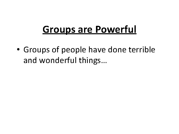 Groups are Powerful • Groups of people have done terrible and wonderful things… 