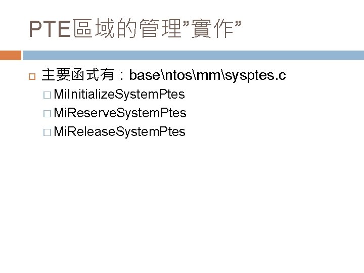 PTE區域的管理”實作” 主要函式有：basentosmmsysptes. c � Mi. Initialize. System. Ptes � Mi. Reserve. System. Ptes �