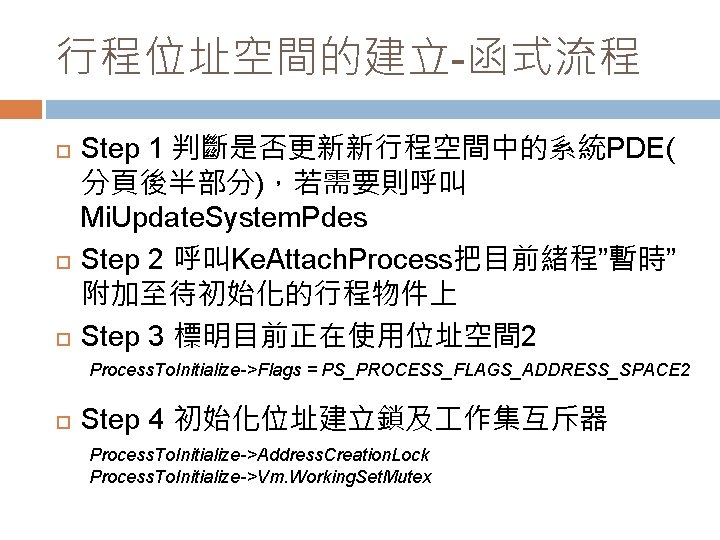 行程位址空間的建立-函式流程 Step 1 判斷是否更新新行程空間中的系統PDE( 分頁後半部分)，若需要則呼叫 Mi. Update. System. Pdes Step 2 呼叫Ke. Attach. Process把目前緒程”暫時”