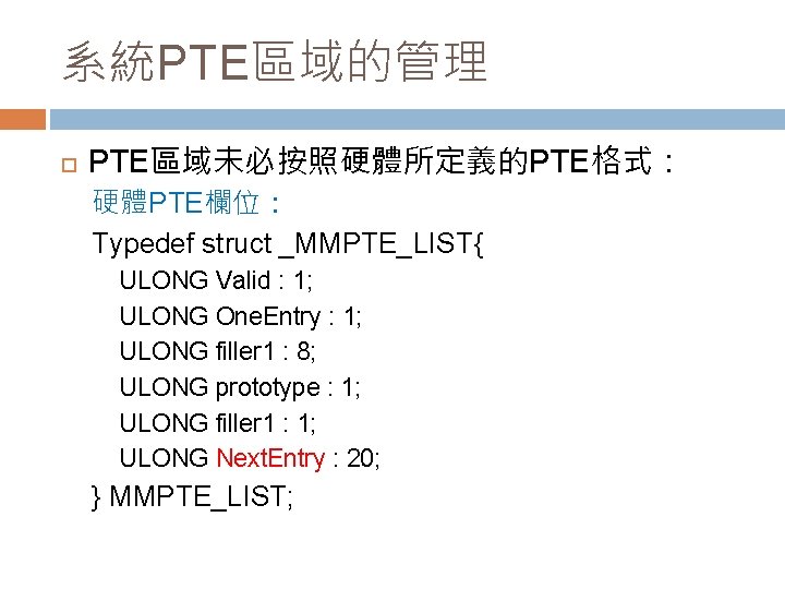系統PTE區域的管理 PTE區域未必按照硬體所定義的PTE格式： 硬體PTE欄位： Typedef struct _MMPTE_LIST{ ULONG Valid : 1; ULONG One. Entry :