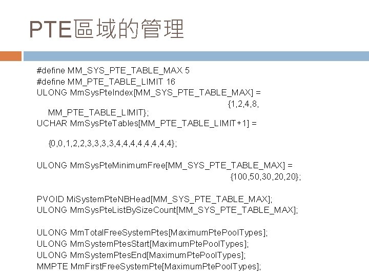 PTE區域的管理 #define MM_SYS_PTE_TABLE_MAX 5 #define MM_PTE_TABLE_LIMIT 16 ULONG Mm. Sys. Pte. Index[MM_SYS_PTE_TABLE_MAX] = {1,
