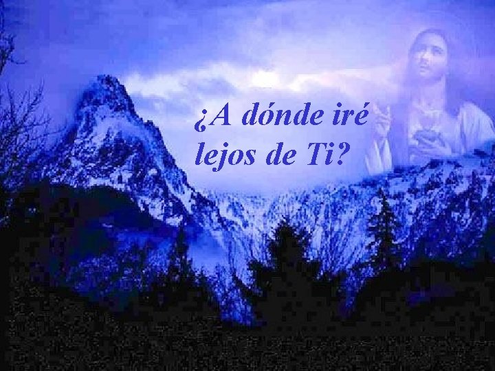 ¿A dónde iré lejos de Ti? 
