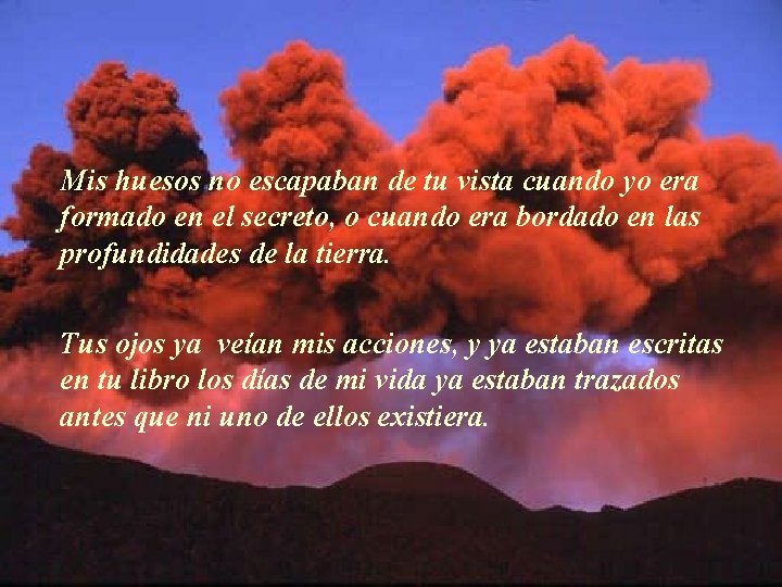 Mis huesos no escapaban de tu vista cuando yo era formado en el secreto,
