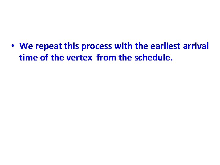  • We repeat this process with the earliest arrival time of the vertex