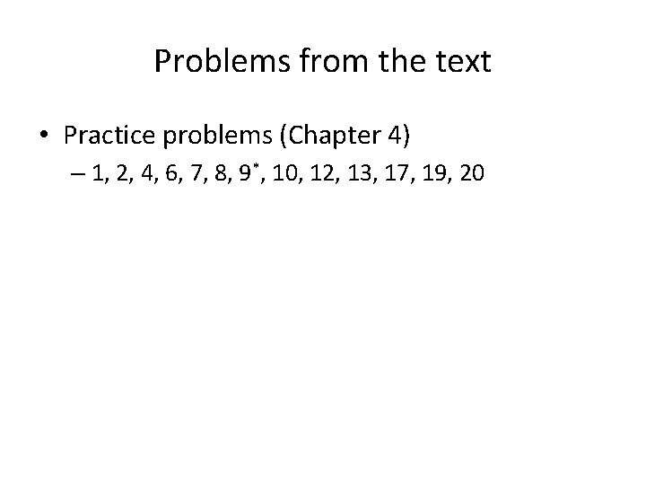 Problems from the text • Practice problems (Chapter 4) – 1, 2, 4, 6,