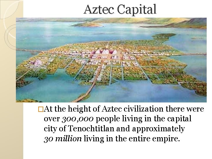 Aztec Capital �At the height of Aztec civilization there were over 300, 000 people Aztec Capital �At the height of Aztec civilization there were over 300, 000 people