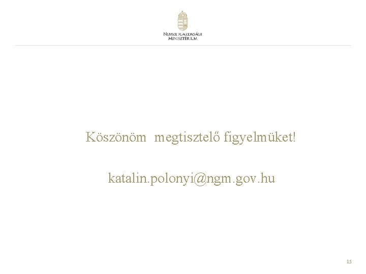 Köszönöm megtisztelő figyelmüket! katalin. polonyi@ngm. gov. hu 15 