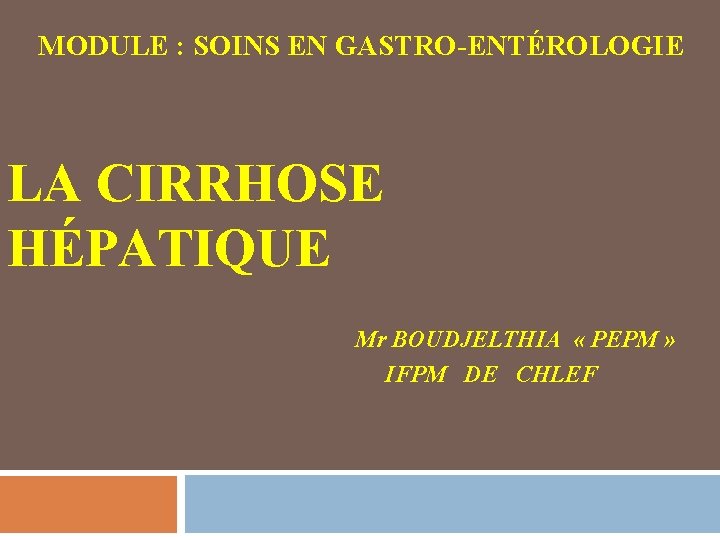 MODULE : SOINS EN GASTRO-ENTÉROLOGIE LA CIRRHOSE HÉPATIQUE Mr BOUDJELTHIA « PEPM » IFPM