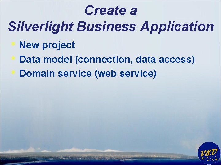 Create a Silverlight Business Application * New project * Data model (connection, data access)