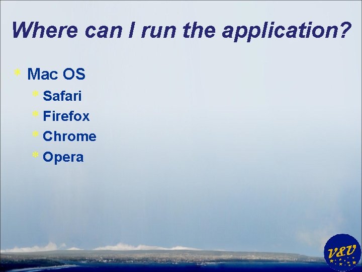 Where can I run the application? * Mac OS * Safari * Firefox *