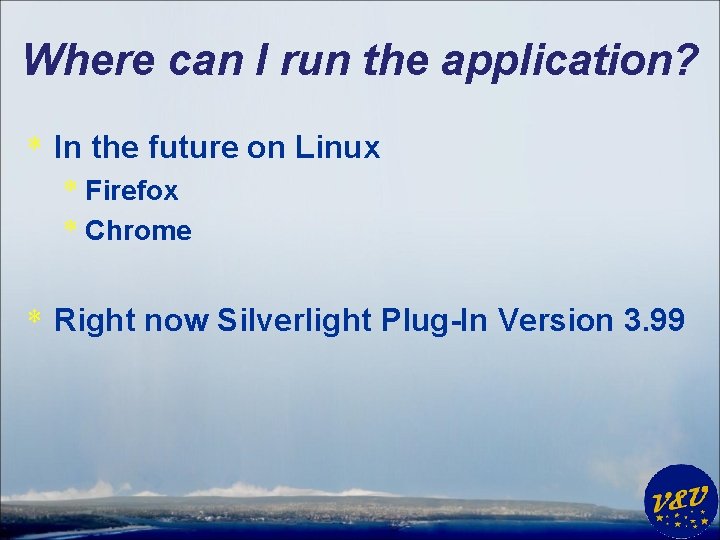 Where can I run the application? * In the future on Linux * Firefox