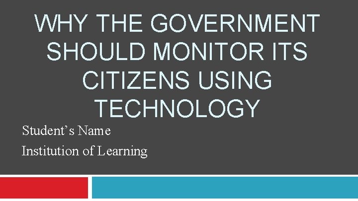 WHY THE GOVERNMENT SHOULD MONITOR ITS CITIZENS USING TECHNOLOGY Student’s Name Institution of Learning