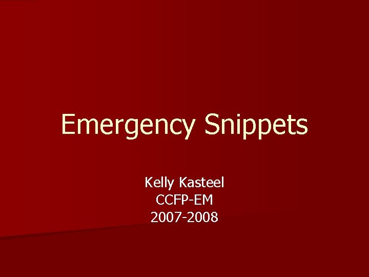 Emergency Snippets Kelly Kasteel CCFP-EM 2007 -2008 Emergency Snippets Kelly Kasteel CCFP-EM 2007 -2008