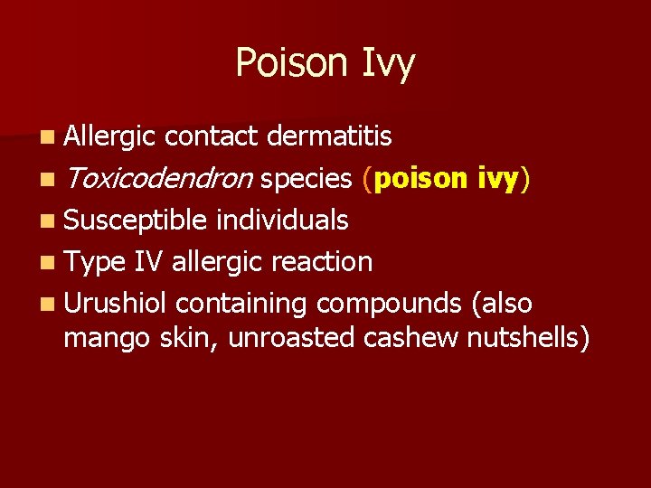 Poison Ivy n Allergic contact dermatitis n Toxicodendron species (poison ivy) n Susceptible individuals Poison Ivy n Allergic contact dermatitis n Toxicodendron species (poison ivy) n Susceptible individuals