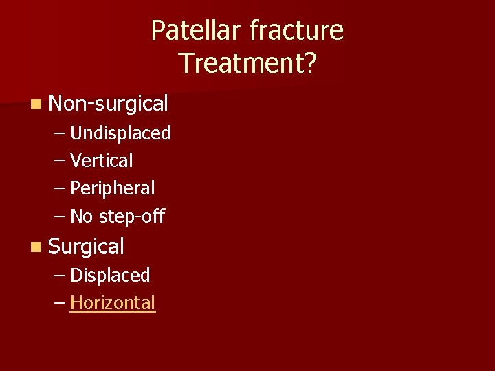 Patellar fracture Treatment? n Non-surgical – Undisplaced – Vertical – Peripheral – No step-off Patellar fracture Treatment? n Non-surgical – Undisplaced – Vertical – Peripheral – No step-off