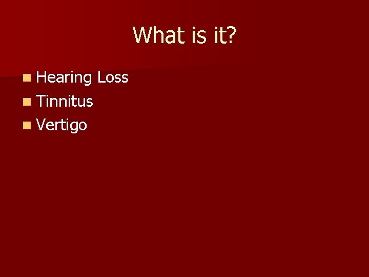 What is it? n Hearing n Tinnitus n Vertigo Loss What is it? n Hearing n Tinnitus n Vertigo Loss