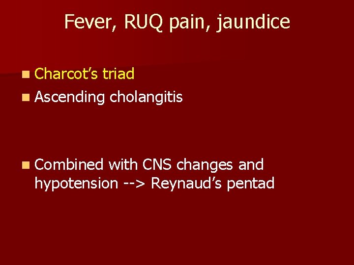 Fever, RUQ pain, jaundice n Charcot’s triad n Ascending cholangitis n Combined with CNS Fever, RUQ pain, jaundice n Charcot’s triad n Ascending cholangitis n Combined with CNS