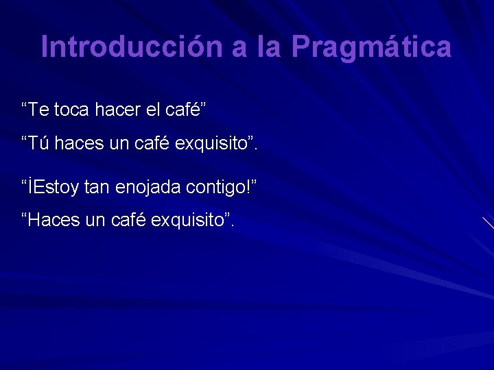 Introducción a la Pragmática “Te toca hacer el café” “Tú haces un café exquisito”.