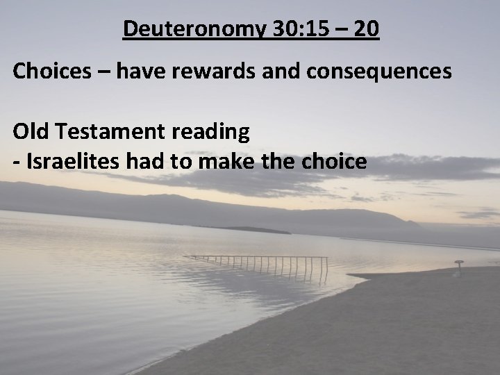 Deuteronomy 30: 15 – 20 Choices – have rewards and consequences Old Testament reading