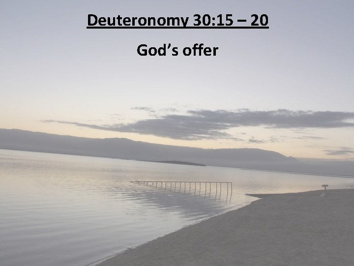 Deuteronomy 30: 15 – 20 God’s offer 