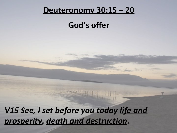 Deuteronomy 30: 15 – 20 God’s offer V 15 See, I set before you