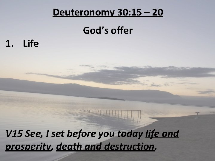 Deuteronomy 30: 15 – 20 1. Life God’s offer V 15 See, I set