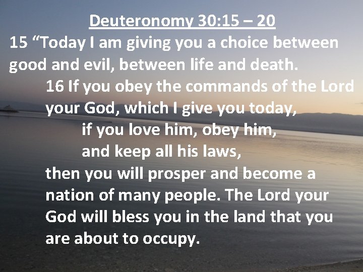 Deuteronomy 30: 15 – 20 15 “Today I am giving you a choice between