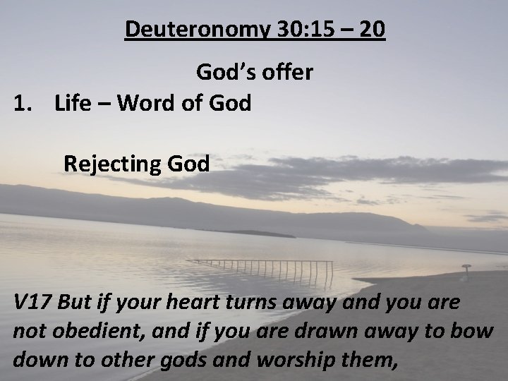 Deuteronomy 30: 15 – 20 God’s offer 1. Life – Word of God Rejecting