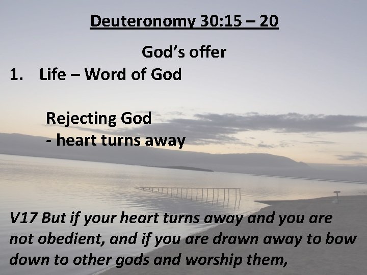 Deuteronomy 30: 15 – 20 God’s offer 1. Life – Word of God Rejecting