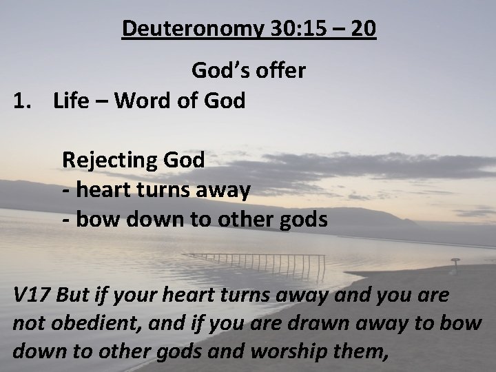Deuteronomy 30: 15 – 20 God’s offer 1. Life – Word of God Rejecting