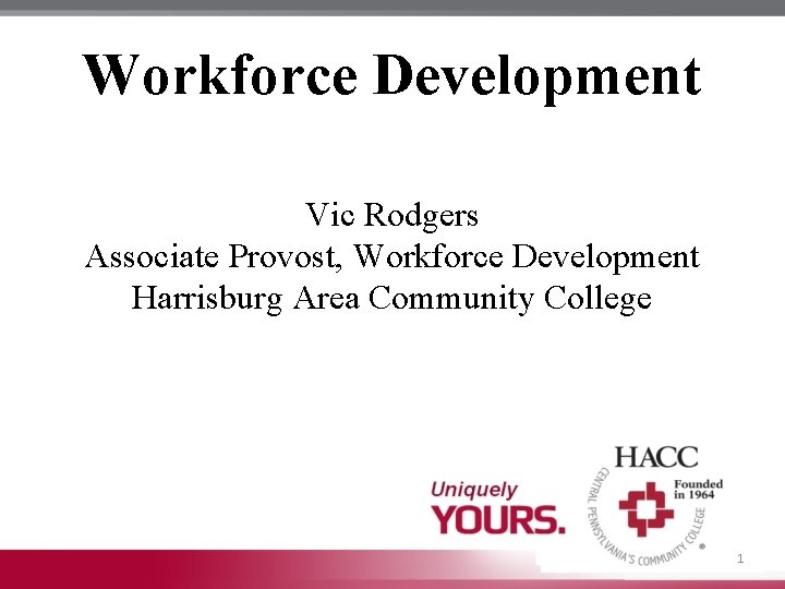 Workforce Development Vic Rodgers Associate Provost, Workforce Development Harrisburg Area Community College 1 