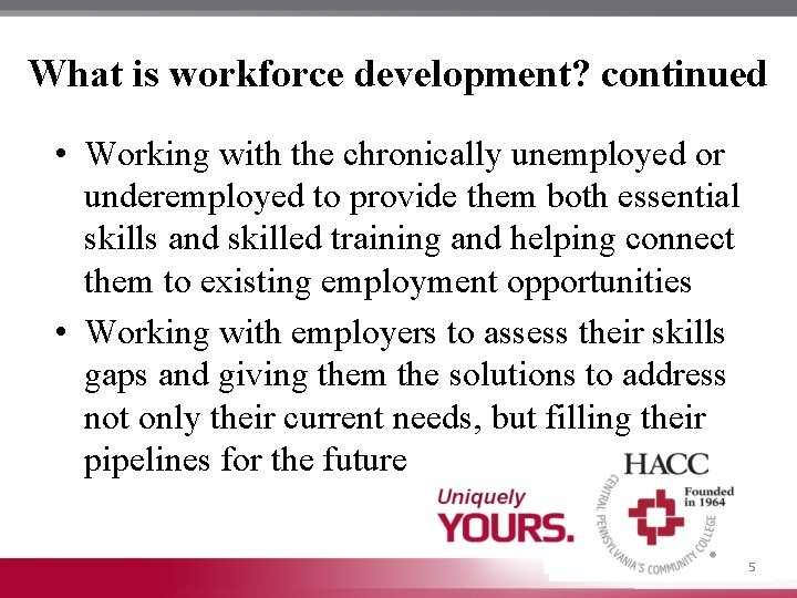 What is workforce development? continued • Working with the chronically unemployed or underemployed to