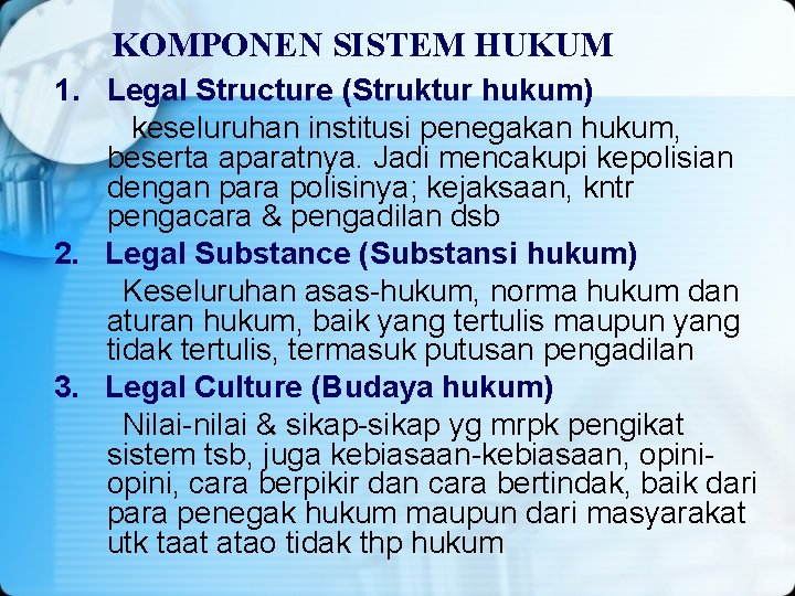 KOMPONEN SISTEM HUKUM 1. Legal Structure (Struktur hukum) keseluruhan institusi penegakan hukum, beserta aparatnya.