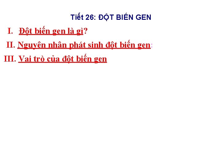 Tiết 26: ĐỘT BIẾN GEN I. Đột biến gen là gì? II. Nguyên nhân