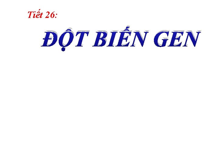 Tiết 26: ĐỘT BIẾN GEN 