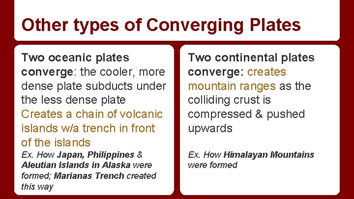 Other types of Converging Plates Two oceanic plates converge: the cooler, more dense plate Other types of Converging Plates Two oceanic plates converge: the cooler, more dense plate