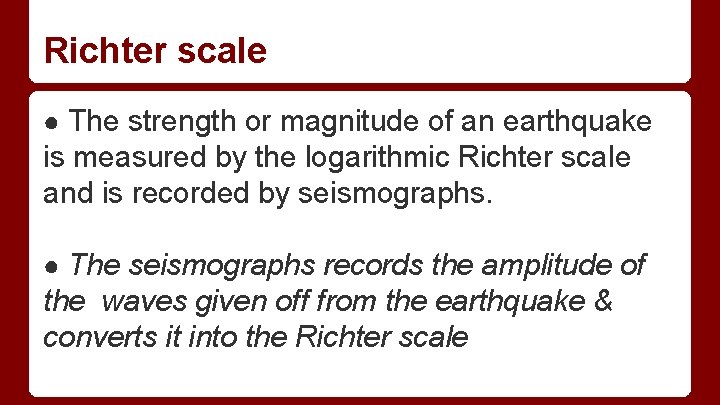 Richter scale ● The strength or magnitude of an earthquake is measured by the Richter scale ● The strength or magnitude of an earthquake is measured by the