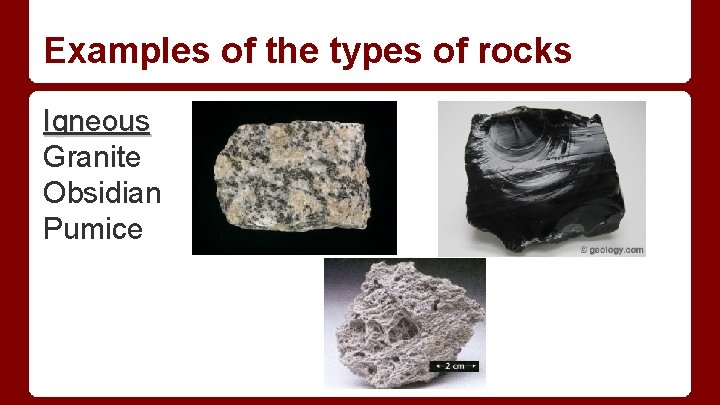 Examples of the types of rocks Igneous Granite Obsidian Pumice Examples of the types of rocks Igneous Granite Obsidian Pumice