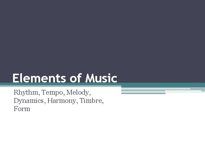 Elements of Music Rhythm, Tempo, Melody, Dynamics, Harmony, Timbre, Form 