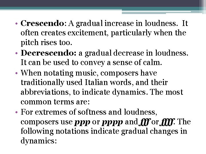  • Crescendo: A gradual increase in loudness. It often creates excitement, particularly when