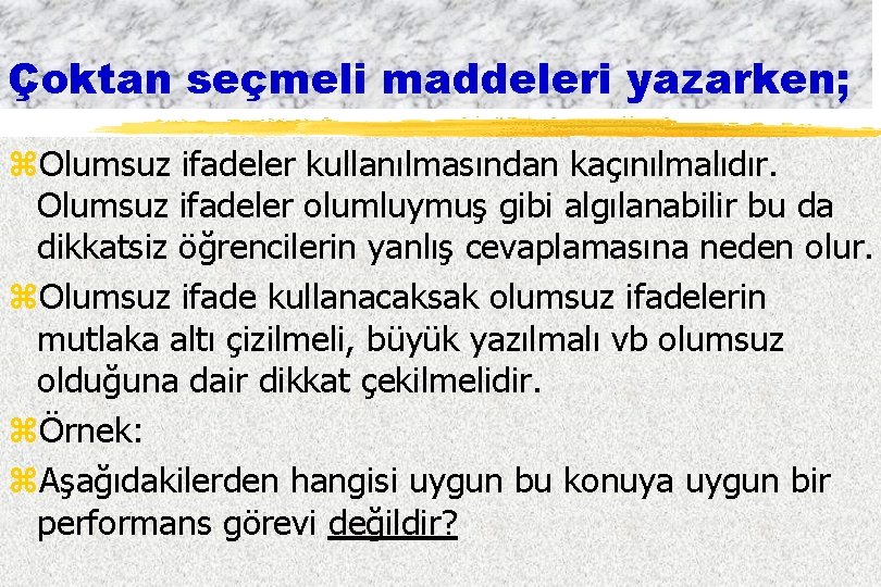 Çoktan seçmeli maddeleri yazarken; z. Olumsuz ifadeler kullanılmasından kaçınılmalıdır. Olumsuz ifadeler olumluymuş gibi algılanabilir