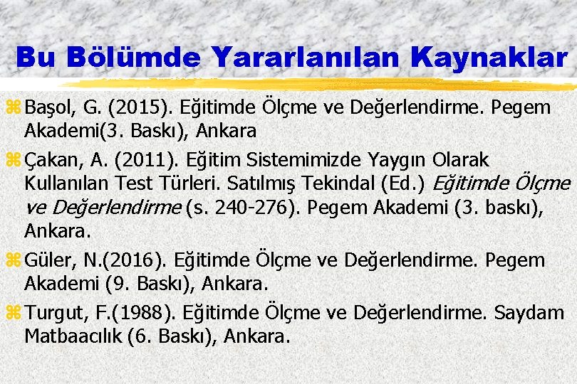 Bu Bölümde Yararlanılan Kaynaklar z Başol, G. (2015). Eğitimde Ölçme ve Değerlendirme. Pegem Akademi(3.