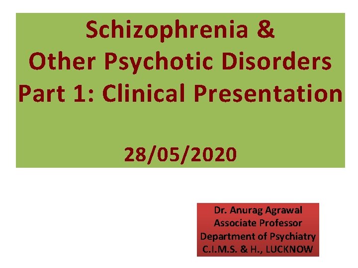 Schizophrenia & Other Psychotic Disorders Part 1: Clinical Presentation 28/05/2020 Dr. Anurag Agrawal Associate