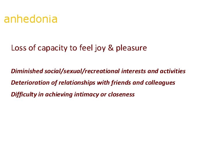 anhedonia Loss of capacity to feel joy & pleasure Diminished social/sexual/recreational interests and activities