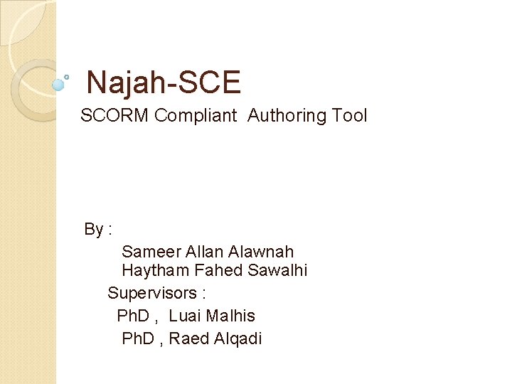 Najah-SCE SCORM Compliant Authoring Tool By : Sameer Allan Alawnah Haytham Fahed Sawalhi Supervisors